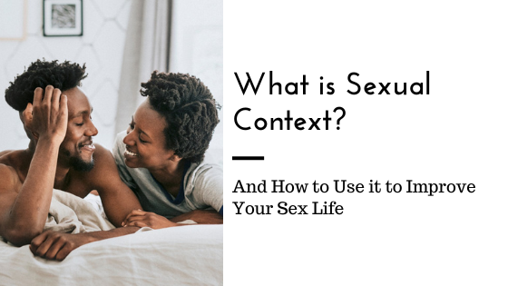 Sexual Context What It Is And How You Can Use It To Improve Your Sex Life Sacramento 3795